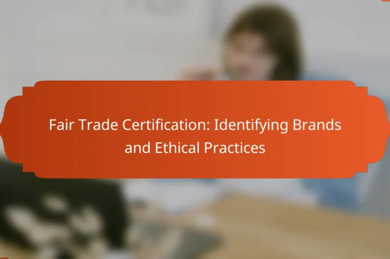 Fair Trade Certification: Identifying Brands and Ethical Practices