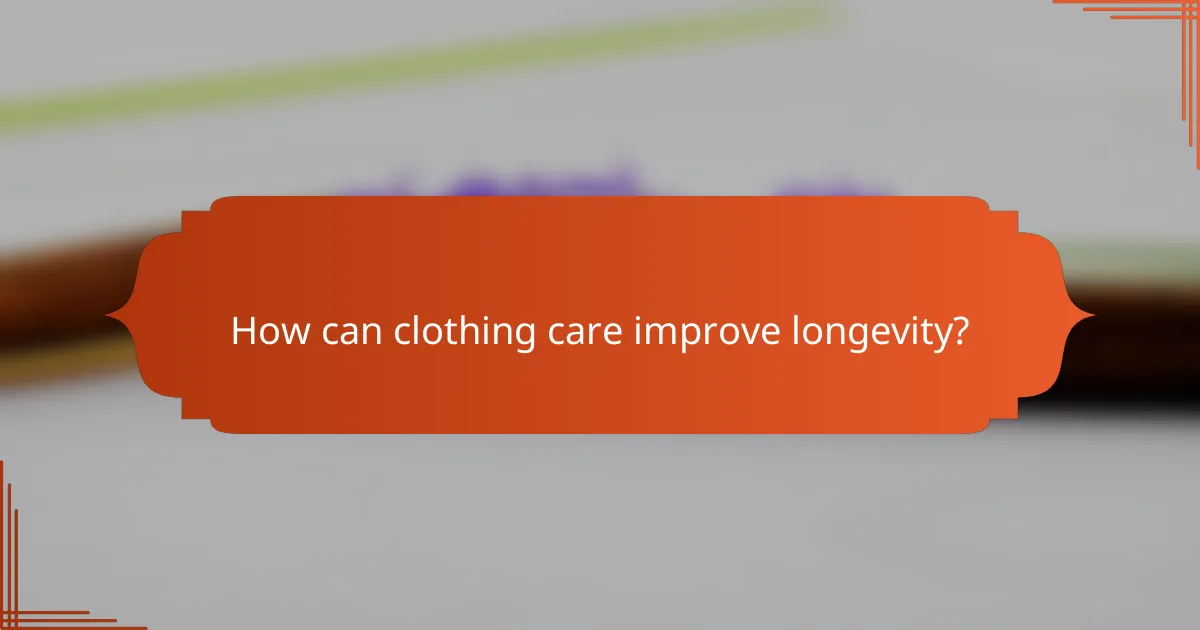 How can clothing care improve longevity?
