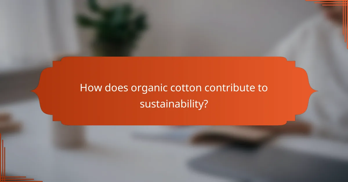 How does organic cotton contribute to sustainability?